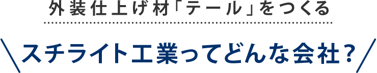 外装仕上げ材「テール」をつくるスチライト工業は現在モルタル外壁の主流となっている既調合軽量セメントモルタルを日本で初めて開発・製造・販売したモルタルメーカー